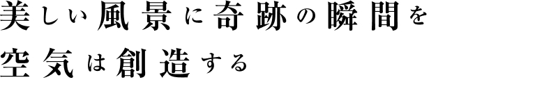 美しい風景に奇跡の瞬間を空気は創造する